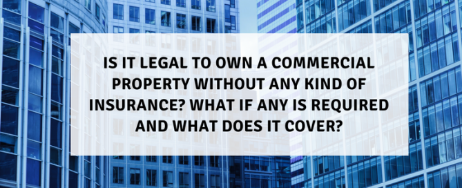 Is it legal to own a commercial property without any kind of insurance? What if any is required? What does it cover?